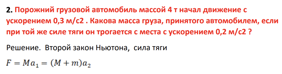 Порожний грузовой автомобиль массой 4 т начал движение с ускорением 0,3 м/с2 . Какова масса груза, принятого автомобилем, если при той же силе тяги он трогается с места с ускорением 0,2 м/с2 ?