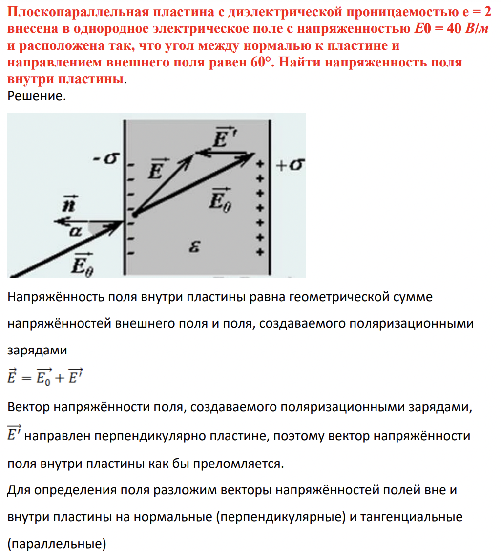 Плоскопараллельная пластина с диэлектрической проницаемостью e = 2 внесена в однородное электрическое поле с напряженностью Е0 = 40 В/м и расположена так, что угол между нормалью к пластине и направлением внешнего поля равен 60°. Найти напряженность поля внутри пластины.