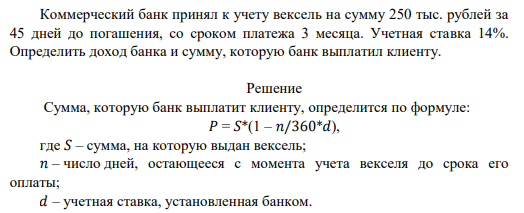 Коммерческий банк принял к учету вексель на сумму 250 тыс. рублей за 45 дней до погашения, со сроком платежа 3 месяца. Учетная ставка 14%. Определить доход банка и сумму, которую банк выплатил клиенту.