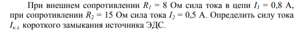 При внешнем сопротивлении R1 = 8 Ом сила тока в цепи I1 = 0,8 А, при сопротивлении R2 = 15 Ом сила тока I2 = 0,5 A. Определить силу тока к.з. короткого замыкания источника ЭДС.
