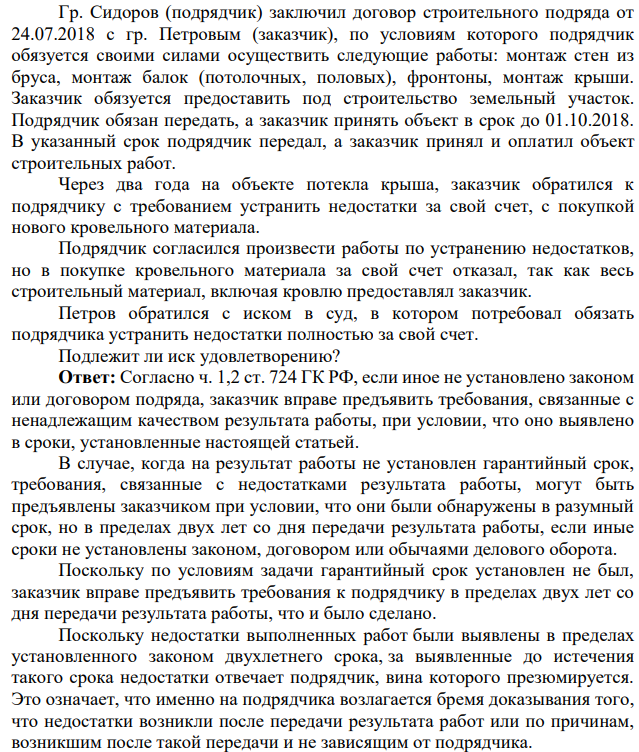 Гр. Сидоров (подрядчик) заключил договор строительного подряда от 24.07.2018 с гр. Петровым (заказчик), по условиям которого подрядчик обязуется своими силами осуществить следующие работы: монтаж стен из бруса, монтаж балок (потолочных, половых), фронтоны, монтаж крыши. Заказчик обязуется предоставить под строительство земельный участок.