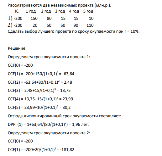 Рассматриваются два независимых проекта (млн.р.). 1 год 2 год 3 год 4 год 5 год 1) -200 150 80 15 15 10 2) -200 20 50 50 90 110 Сделать выбор лучшего проекта по сроку окупаемости при r = 10%.