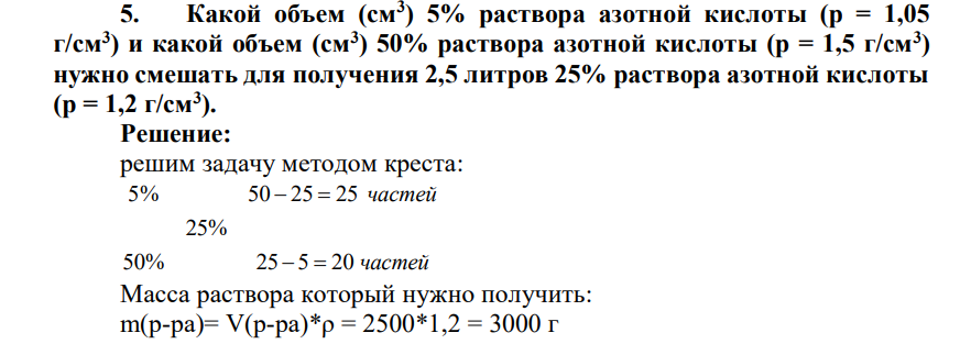 Какой объем (см3 ) 5% раствора азотной кислоты (р = 1,05 г/см3 ) и какой объем (см3 ) 50% раствора азотной кислоты (р = 1,5 г/см3 ) нужно смешать для получения 2,5 литров 25% раствора азотной кислоты (р = 1,2 г/см3 ).