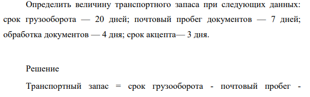 Определить величину транспортного запаса при следующих данных: срок грузооборота — 20 дней; почтовый пробег документов — 7 дней; обработка документов — 4 дня; срок акцепта— 3 дня.