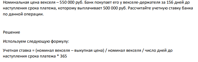 Номинальная цена векселя – 550 000 руб. Банк покупает его у векселе-держателя за 156 дней до наступления срока платежа, которому выплачивает 500 000 руб. Рассчитайте учетную ставку банка по данной операции.