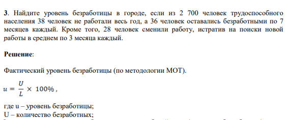 Найдите уровень безработицы в городе, если из 2 700 человек трудоспособного населения 38 человек не работали весь год, а 36 человек оставались безработными по 7 месяцев каждый. Кроме того, 28 человек сменили работу, истратив на поиски новой работы в среднем по 3 месяца каждый.