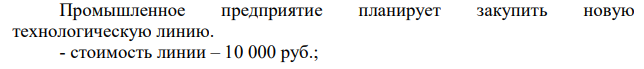 Промышленное предприятие планирует закупить новую технологическую линию. - стоимость линии – 10 000 руб.; - срок эксплуатации – 5 лет; - износ – 20% годовых; Выручка от реализации продукции по годам: 6 800, 7 400, 8 200, 8 000, 6 000.