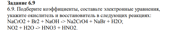 Подберите коэффициенты, составьте электронные уравнения, укажите окислитель и восстановитель в следующих реакциях: NaCrO2 + Br2 + NaOH -> Na2CrO4 + NaBr + H2O; NO2 + H2O -> HNO3 + HNO2.