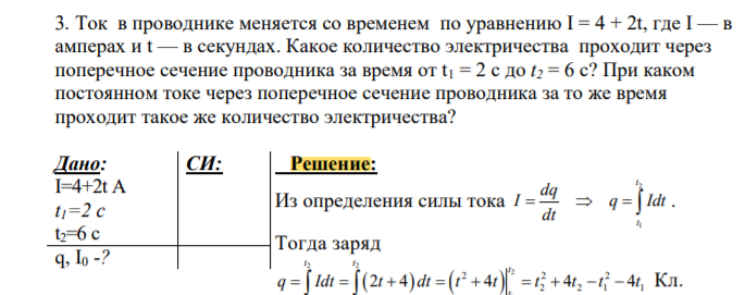 . Ток в проводнике меняется со временем по уравнению I = 4 + 2t, где I — в амперах и t — в секундах. Какое количество электричества проходит через поперечное сечение проводника за время от t1 = 2 с до t2 = 6 с? При каком постоянном токе через поперечное сечение проводника за то же время проходит такое же количество электричества?