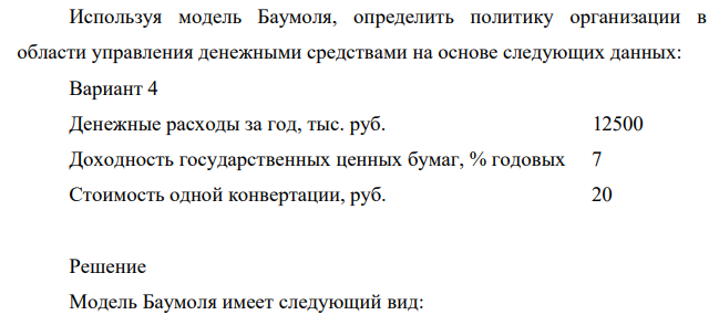 Используя модель Баумоля, определить политику организации в области управления денежными средствами на основе следующих данных: Вариант 4 Денежные расходы за год, тыс. руб. 12500 Доходность государственных ценных бумаг, % годовых 7 Стоимость одной конвертации, руб. 20