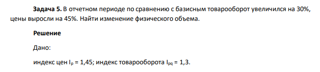В отчетном периоде по сравнению с базисным товарооборот увеличился на 30%, цены выросли на 45%. Найти изменение физического объема.