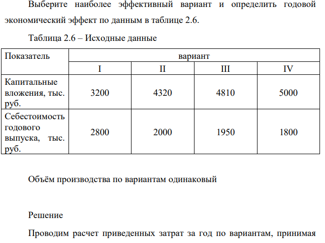 Выберите наиболее эффективный вариант и определить годовой экономический эффект по данным в таблице 2.6. Таблица 2.6 – Исходные данные Показатель вариант I II III IV Капитальные вложения, тыс. руб. 3200 4320 4810 5000 Себестоимость годового выпуска, тыс. руб. 2800 2000 1950 1800 Объём производства по вариантам одинаковый