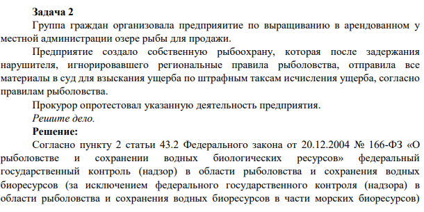 Задача 2 Группа граждан организовала предприяитие по выращиванию в арендованном у местной администрации озере рыбы для продажи. Предприятие создало собственную рыбоохрану, которая после задержания нарушителя, игнорировавшего региональные правила рыболовства,