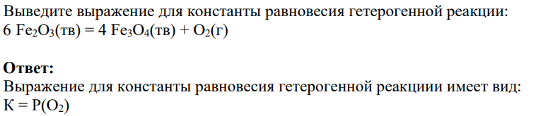 Выведите выражение для константы равновесия гетерогенной реакции: 6 Fe2O3(тв) = 4 Fe3O4(тв) + О2(г)