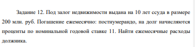 Под залог недвижимости выдана на 10 лет ссуда в размере 200 млн. руб. Погашение ежемесячно: постнумерандо, на долг начисляются проценты по номинальной годовой ставке 11. Найти ежемесячные расходы должника.