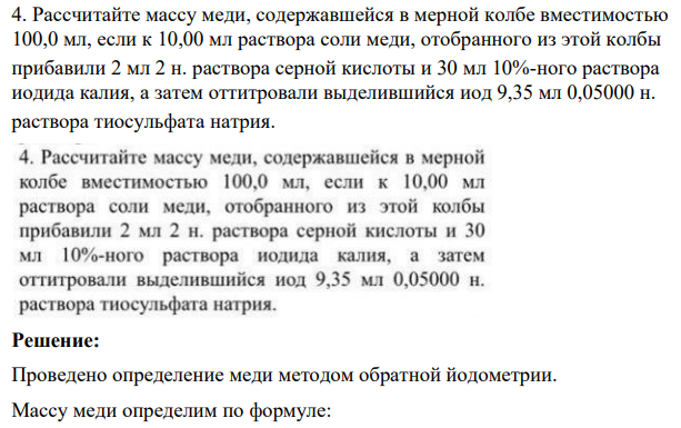 Рассчитайте массу меди, содержавшейся в мерной колбе вместимостью 100,0 мл, если к 10,00 мл раствора соли меди, отобранного из этой колбы прибавили 2 мл 2 н. раствора серной кислоты и 30 мл 10%-ного раствора иодида калия, а затем оттитровали выделившийся иод 9,35 мл 0,05000 н. раствора тиосульфата натрия.