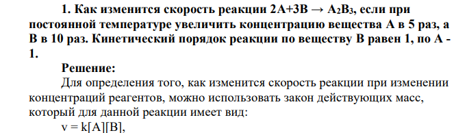 Как изменится скорость реакции 2A+3B → A2B3, если при постоянной температуре увеличить концентрацию вещества A в 5 раз, а B в 10 раз. Кинетический порядок реакции по веществу B равен 1, по A - 1