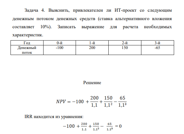 Выяснить, привлекателен ли ИТ-проект со следующим денежным потоком денежных средств (ставка альтернативного вложения составляет 10%). Записать выражение для расчета необходимых характеристик. Год 0-й 1-й 2-й 3-й Денежный поток -100 200 150 -65