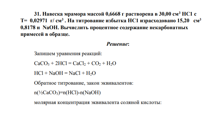Навеска мрамора массой 0,6668 г растворена в 30,00 см3 НС1 с Т= 0,02971 г/ см3 . На титрование избытка НС1 израсходовано 15,20 см3 0,8178 н NaOH. Вычислить процентное содержание некарбонатных примесей в образце.