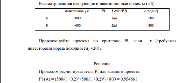 Рассматриваются следующие инвестиционные проекты (в $): Инвестиции, у.е. Р1 1 год (Р1) 2 год (Р2) А -800 500 500 Б -600 200 500 Проранжируйте проекты по критерию PI, если r (требуемая инвесторами норма доходности) =20%