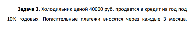 Холодильник ценой 40000 руб. продается в кредит на год под 10% годовых. Погасительные платежи вносятся через каждые 3 месяца.