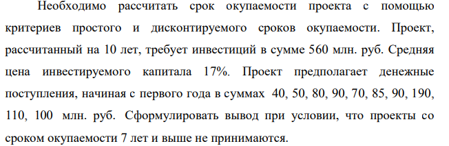 Необходимо рассчитать срок окупаемости проекта с помощью критериев простого и дисконтируемого сроков окупаемости. Проект, рассчитанный на 10 лет, требует инвестиций в сумме 560 млн. руб.