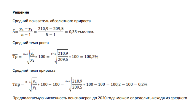 Численность пенсионеров Псковской области характеризуется следующими данными: На начало года 2012г. 2013г. 2014г. 2015г. 2016г. Численность пенсионеров, тыс. чел. 209,5 209,6 210,1 210,7 210,9 Рассчитать среднегодовые показатели динамики: 1) абсолютное изменение; 2) темп роста и прироста; 3) предполагаемую численность пенсионеров до 2020 года. Сделайте выводы.
