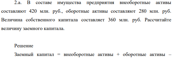 В составе имущества предприятия внеоборотные активы составляют 420 млн. руб., оборотные активы составляют 280 млн. руб. Величина собственного капитала составляет 360 млн. руб. Рассчитайте величину заемного капитала.