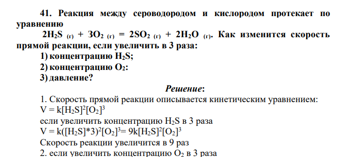 Реакция между сероводородом и кислородом протекает по уравнению 2H2S (г) + ЗО2 (г) = 2SО2 (г) + 2Н2О (г). Как изменится скорость прямой реакции, если увеличить в 3 раза: 1) концентрацию H2S; 2) концентрацию О2: 3) давление