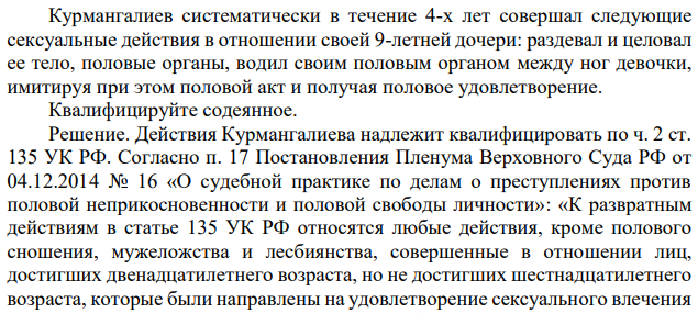 Курмангалиев систематически в течение 4-х лет совершал следующие сексуальные действия в отношении своей 9-летней дочери: раздевал и целовал ее тело, половые органы, водил своим половым органом между ног девочки, имитируя при этом половой акт и получая половое удовлетворение