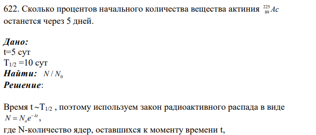 Сколько процентов начального количества вещества актиния 225 89 Ac останется через 5 дней. Дано: t=5 сут Т1/2 =10 сут Найти: 0 N N/
