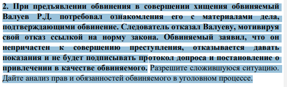 При предъявлении обвинения в совершении хищения обвиняемый Валуев Р.Д. потребовал ознакомления его с материалами дела, подтверждающими обвинение. Следователь отказал Валуеву, мотивируя свой отказ ссылкой на норму закона.