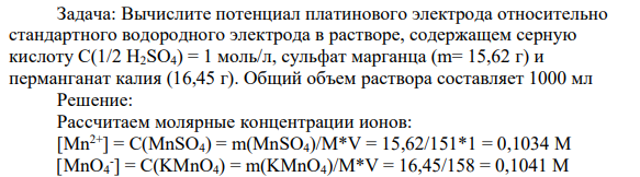 Вычислите потенциал платинового электрода относительно стандартного водородного электрода в растворе, содержащем серную кислоту С(1/2 Н2SO4) = 1 моль/л, сульфaт марганца (m= 15,62 г) и перманганат калия (16,45 г). Общий объем раствора составляет 1000 мл