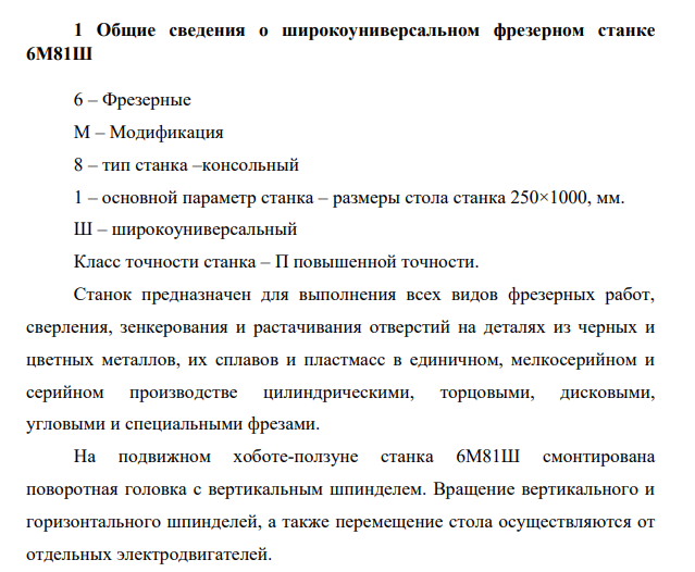 Общие сведения о широкоуниверсальном фрезерном станке 6М81Ш 6 – Фрезерные М – Модификация 8 – тип станка –консольный 1 – основной параметр станка – размеры стола станка 250×1000, мм. Ш – широкоуниверсальный