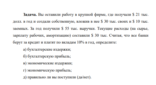 Вы оставили работу в крупной фирме, где получали $ 21 тыс. долл. в год и создали собственную, вложив в нее $ 30 тыс. своих и $ 10 тыс. заемных. За год получили $ 55 тыс. выручки.