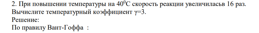При повышении температуры на 400С скорость реакции увеличиласьв 16 раз. Вычислите температурный коэффициент γ=3.