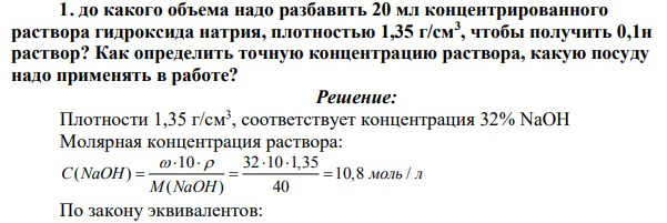 до какого объема надо разбавить 20 мл концентрированного раствора гидроксида натрия, плотностью 1,35 г/см3 , чтобы получить 0,1н раствор? Как определить точную концентрацию раствора, какую посуду надо применять в работе?