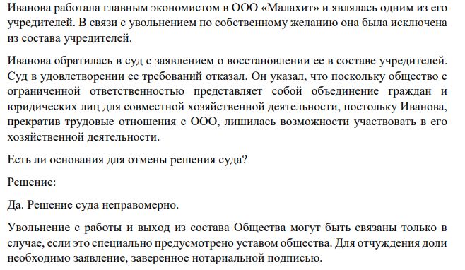 Иванова работала главным экономистом в ООО «Малахит» и являлась одним из его учредителей. В связи с увольнением по собственному желанию она была исключена из состава учредителей. Иванова обратилась в суд с заявлением о восстановлении ее в составе учредителей.