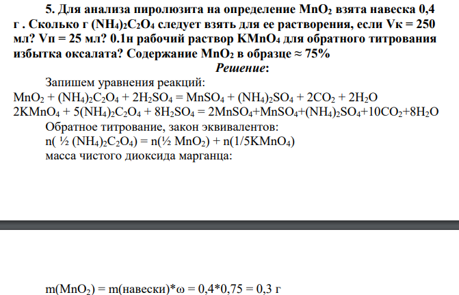 Для анализа пиролюзита на определение MnO2 взята навеска 0,4 г . Сколько г (NH4)2C2O4 следует взять для ее растворения, если Vк = 250 мл? Vп = 25 мл? 0.1н рабочий раствор KMnO4 для обратного титрования избытка оксалата? Содержание MnO2 в образце ≈ 75%