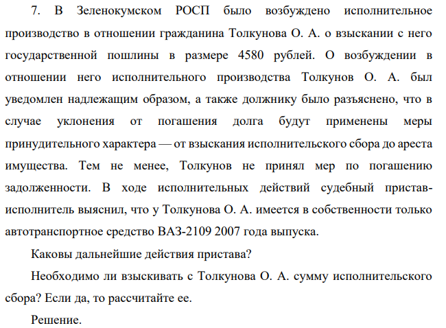 В Зеленокумском РОСП было возбуждено исполнительное производство в отношении гражданина Толкунова О. А. о взыскании с него государственной пошлины в размере 4580 рублей. О возбуждении в отношении него исполнительного производства Толкунов О. А. был уведомлен надлежащим образом, а также должнику было разъяснено, что в случае уклонения от погашения долга будут применены меры принудительного характера — от взыскания исполнительского сбора до ареста имущества.
