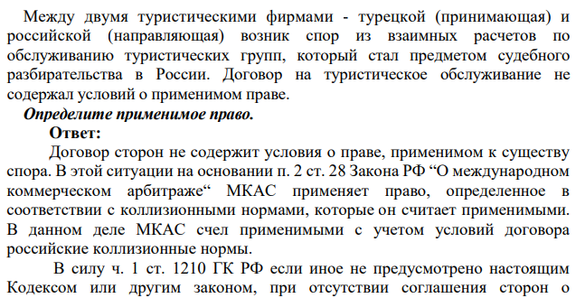 Между двумя туристическими фирмами - турецкой (принимающая) и российской (направляющая) возник спор из взаимных расчетов по обслуживанию туристических групп, который стал предметом судебного разбирательства в России. Договор на туристическое обслуживание не содержал условий о применимом праве. Определите применимое право.