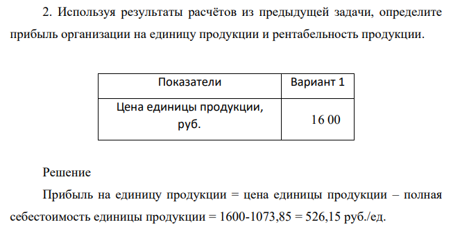 Используя результаты расчётов из предыдущей задачи, определите прибыль организации на единицу продукции и рентабельность продукции. Показатели Вариант 1 Цена единицы продукции, руб. 16 00