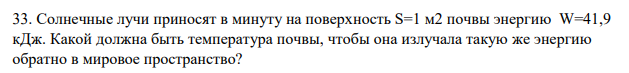 Солнечные лучи приносят в минуту на поверхность S=1 м2 почвы энергию W=41,9 кДж. Какой должна быть температура почвы, чтобы она излучала такую же энергию обратно в мировое пространство?