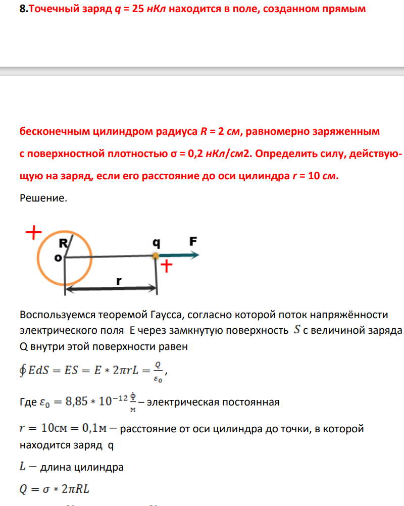 Точечный заряд q = 25 нКл находится в поле, созданном прямым беесконечным цилиндром радиуса R = 2 см, равномерно заряженным с поверхностной плотностью σ = 0,2 нКл/см2. Определить силу, действующую на заряд, если его расстояние до оси цилиндра r = 10 см.