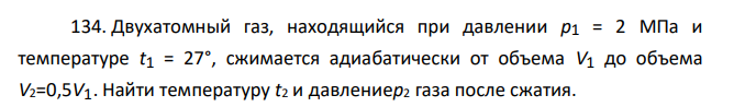 Двухатомный газ, находящийся при давлении р1 = 2 МПа и температуре t1 = 27°, сжимается адиабатически от объема V1 до объема V2=0,5V1. Найти температуру t2 и давлениер2 газа после сжатия