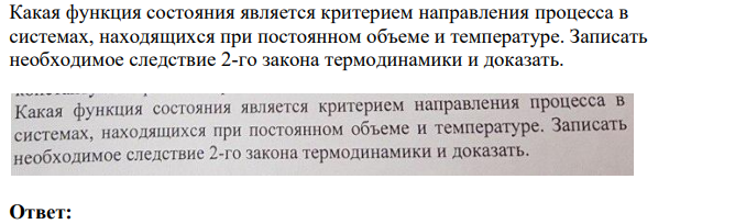 Какая функция состояния является критерием направления процесса в системах, находящихся при постоянном объеме и температуре. Записать необходимое следствие 2-го закона термодинамики и доказать.