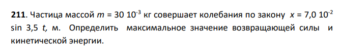 Частица массой m = 30 10-3 кг совершает колебания по закону x = 7,0 10-2 sin 3,5 t, м. Определить максимальное значение возвращающей силы и кинетической энергии.