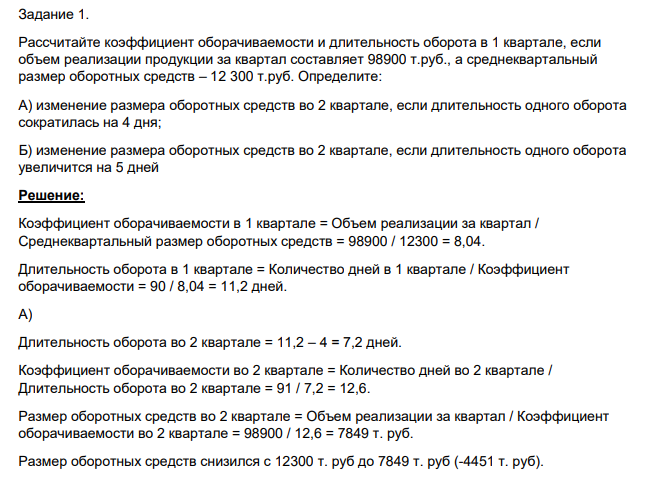 Задание 1. Рассчитайте коэффициент оборачиваемости и длительность оборота в 1 квартале, если объем реализации продукции за квартал составляет 98900 т.руб., а среднеквартальный размер оборотных средств – 12 300 т.руб.