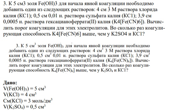 К 5 см3 золя Fe(OH)3 для начала явной коагуляции необходимо добавить один из следующих растворов: 4 см 3 М раствора хлорида калия (КС1); 0,5 см 0,01 н. раствора сульфата калия (КС1); 3,9 см 0,0005 н. раствора гексацианоферрата(II) калия (K4[Fe(CN)6]). Вычислить порог коагуляции для этих электролитов