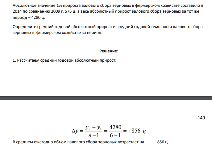Абсолютное значение 1% прироста валового сбора зерновых в фермерском хозяйстве составило в 2014 по сравнению 2009 г. 575 ц, а весь абсолютный прирост валового сбора зерновых за тот же период – 4280 ц. Определите средний годовой абсолютный прирост и средний годовой темп роста валового сбора зерновых в фермерском хозяйстве за период.